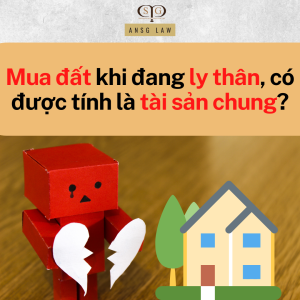 Mua đất khi đang ly thân, có được tính là tài sản chung