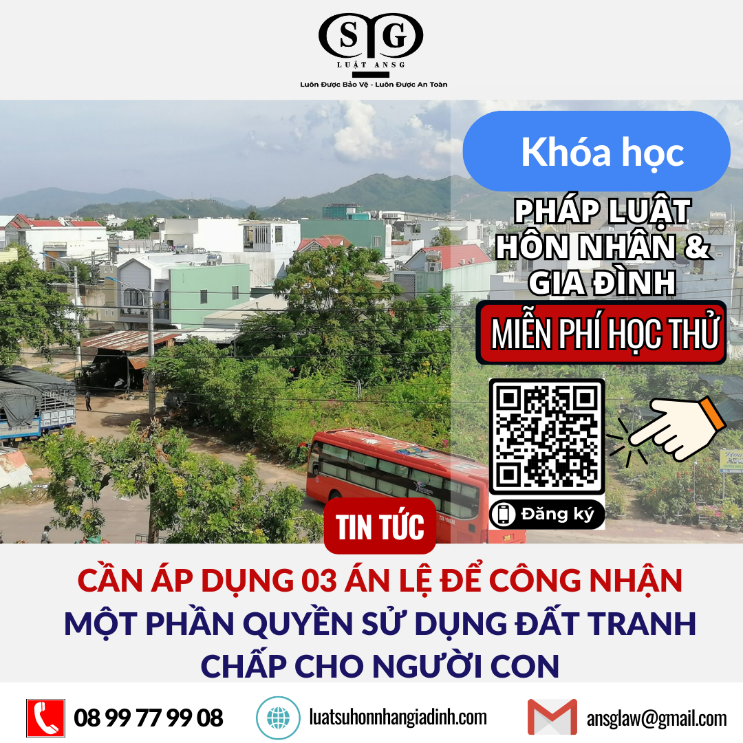 CẦN ÁP DỤNG 03 ÁN LỆ ĐỂ CÔNG NHẬN MỘT PHẦN QUYỀN SỬ DỤNG ĐẤT TRANH CHẤP CHO NGƯỜI CON