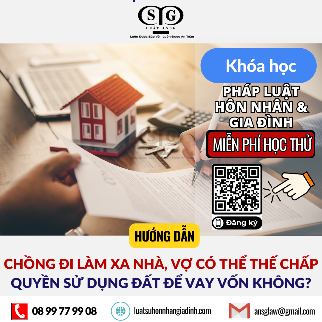 CHỒNG ĐI LÀM XA NHÀ, VỢ CÓ THỂ THẾ CHẤP QUYỀN SỬ DỤNG ĐẤT ĐỂ VAY VỐN KHÔNG